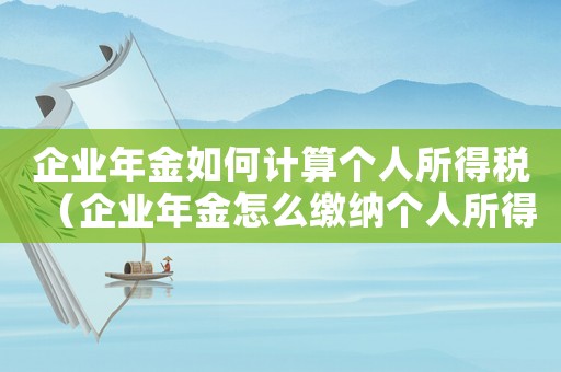 企業(yè)年金如何計算個人所得稅（企業(yè)年金怎么繳納個人所得稅和稅率）