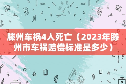 滕州車(chē)禍4人死亡（2023年滕州市車(chē)禍賠償標(biāo)準(zhǔn)是多少）