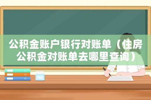 公積金賬戶銀行對(duì)賬單（住房公積金對(duì)賬單去哪里查詢）