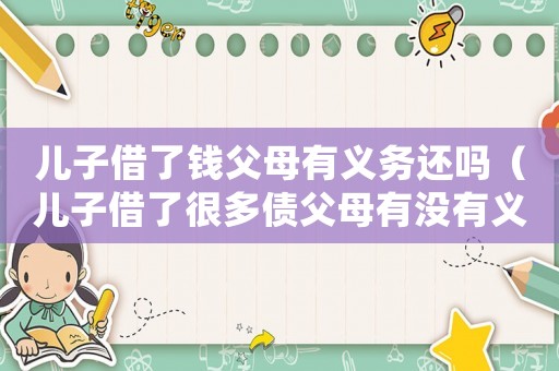 兒子借了錢(qián)父母有義務(wù)還嗎（兒子借了很多債父母有沒(méi)有義務(wù)還）