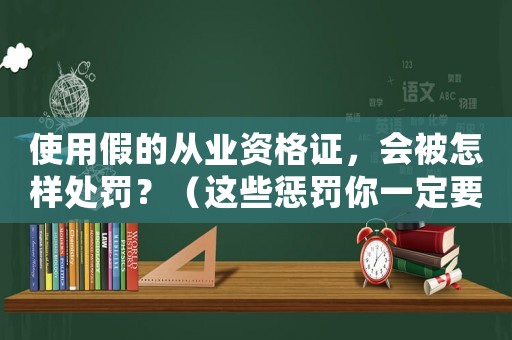 使用假的從業(yè)資格證，會被怎樣處罰？（這些懲罰你一定要知道）