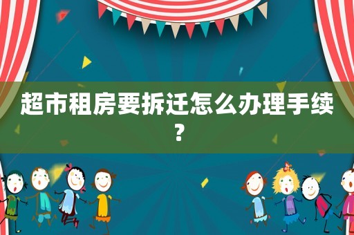 超市租房要拆遷怎么辦理手續(xù)？
