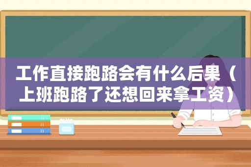 工作直接跑路會有什么后果（上班跑路了還想回來拿工資）