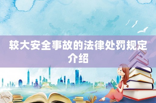 較大安全事故的法律處罰規(guī)定介紹