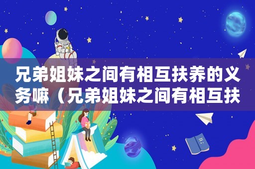 兄弟姐妹之間有相互扶養(yǎng)的義務(wù)嘛（兄弟姐妹之間有相互扶養(yǎng)的義務(wù)）