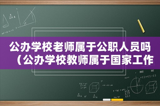 公辦學校老師屬于公職人員嗎（公辦學校教師屬于國家工作人員嗎?）