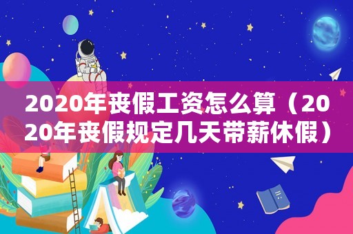 2020年喪假工資怎么算（2020年喪假規(guī)定幾天帶薪休假）