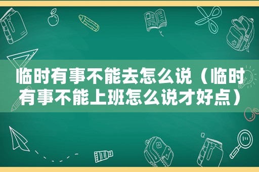 臨時(shí)有事不能去怎么說（臨時(shí)有事不能上班怎么說才好點(diǎn)）