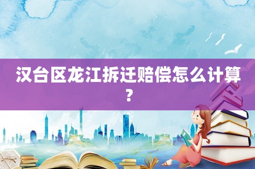 漢臺(tái)區(qū)龍江拆遷賠償怎么計(jì)算？