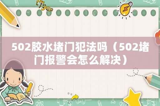 502膠水堵門(mén)犯法嗎（502堵門(mén)報(bào)警會(huì)怎么解決）
