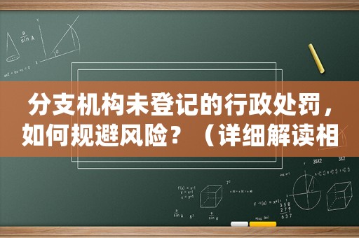 分支機(jī)構(gòu)未登記的行政處罰，如何規(guī)避風(fēng)險(xiǎn)？（詳細(xì)解讀相關(guān)法律法規(guī)）