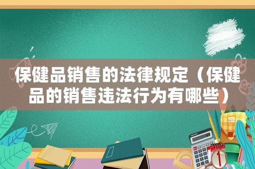 保健品銷售的法律規(guī)定（保健品的銷售違法行為有哪些）