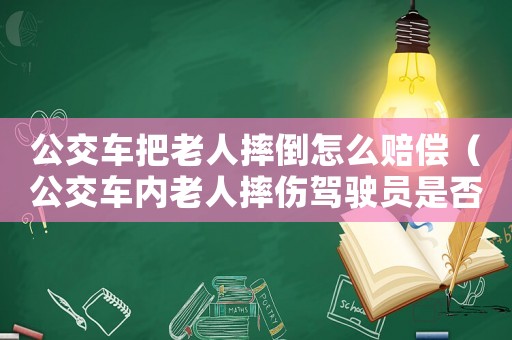 公交車(chē)把老人摔倒怎么賠償（公交車(chē)內(nèi)老人摔傷駕駛員是否要賠償）