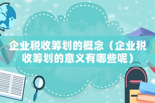 企業(yè)稅收籌劃的概念（企業(yè)稅收籌劃的意義有哪些呢）