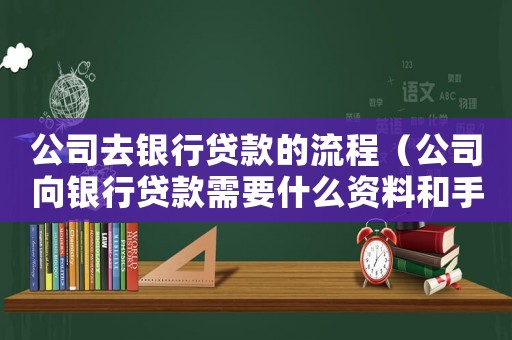 公司去銀行貸款的流程（公司向銀行貸款需要什么資料和手續(xù)）