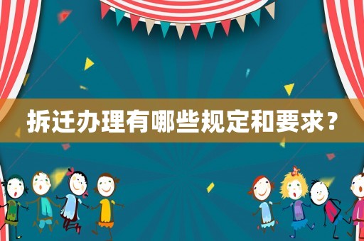 拆遷辦理有哪些規(guī)定和要求？
