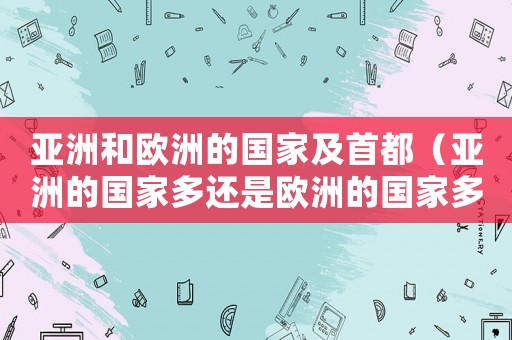 亞洲和歐洲的國家及首都（亞洲的國家多還是歐洲的國家多）