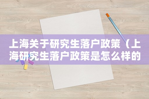 上海關(guān)于研究生落戶政策（上海研究生落戶政策是怎么樣的啊）