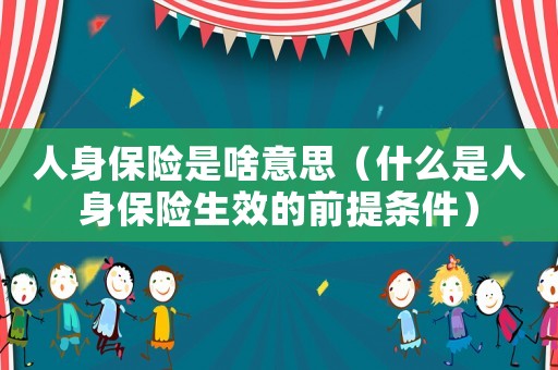 人身保險(xiǎn)是啥意思（什么是人身保險(xiǎn)生效的前提條件）