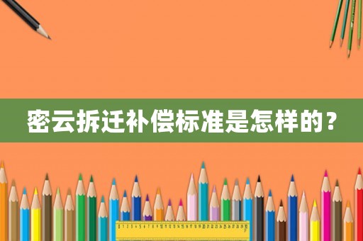 密云拆遷補(bǔ)償標(biāo)準(zhǔn)是怎樣的？