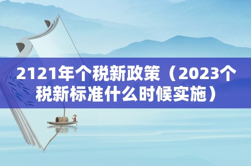 2121年個(gè)稅新政策（2023個(gè)稅新標(biāo)準(zhǔn)什么時(shí)候?qū)嵤? title=