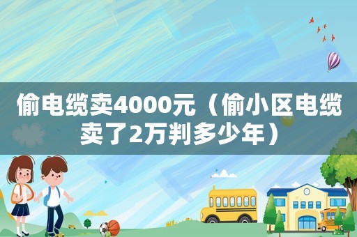 偷電纜賣4000元（偷小區(qū)電纜賣了2萬判多少年）