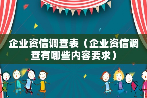 企業(yè)資信調(diào)查表（企業(yè)資信調(diào)查有哪些內(nèi)容要求）