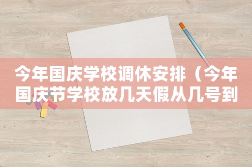 今年國(guó)慶學(xué)校調(diào)休安排（今年國(guó)慶節(jié)學(xué)校放幾天假?gòu)膸滋?hào)到幾號(hào)）