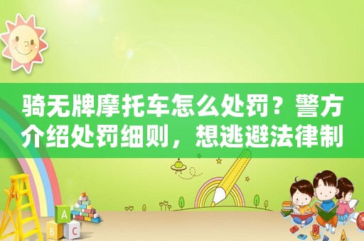 騎無(wú)牌摩托車怎么處罰？警方介紹處罰細(xì)則，想逃避法律制裁？不可能
