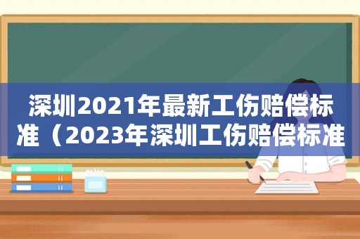 深圳2021年最新工傷賠償標(biāo)準(zhǔn)（2023年深圳工傷賠償標(biāo)準(zhǔn)是多少）