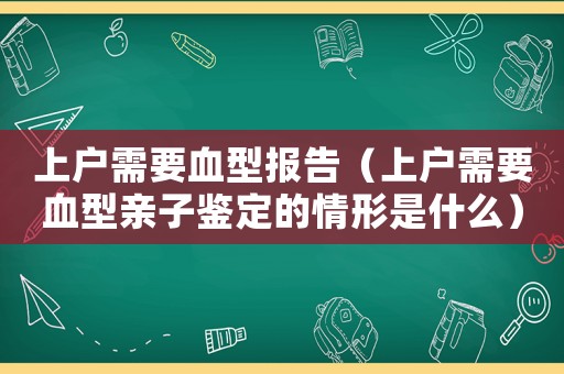 上戶需要血型報(bào)告（上戶需要血型親子鑒定的情形是什么）