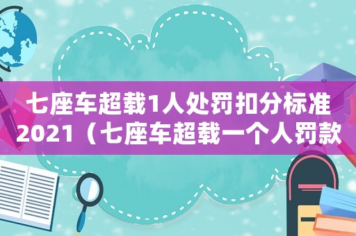 七座車超載1人處罰扣分標(biāo)準(zhǔn)2021（七座車超載一個人罰款多少扣多少分）