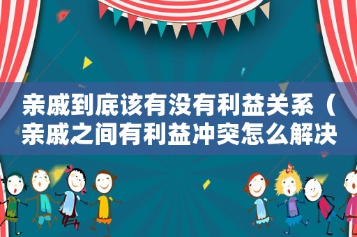 親戚到底該有沒有利益關(guān)系（親戚之間有利益沖突怎么解決）