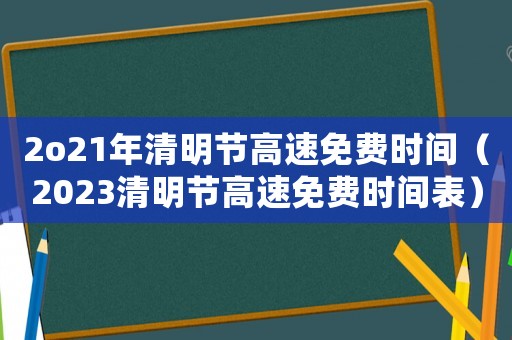 2o21年清明節(jié)高速免費時間（2023清明節(jié)高速免費時間表）