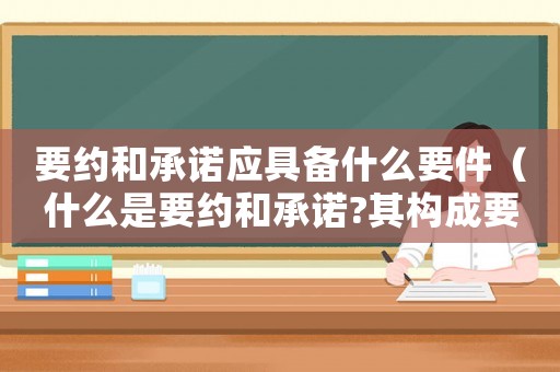 要約和承諾應(yīng)具備什么要件（什么是要約和承諾?其構(gòu)成要件有哪些）