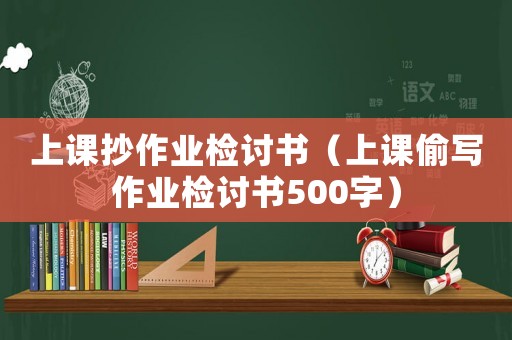 上課抄作業(yè)檢討書（上課偷寫作業(yè)檢討書500字）