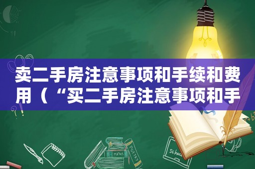 賣二手房注意事項和手續(xù)和費用（“買二手房注意事項和手續(xù)”）