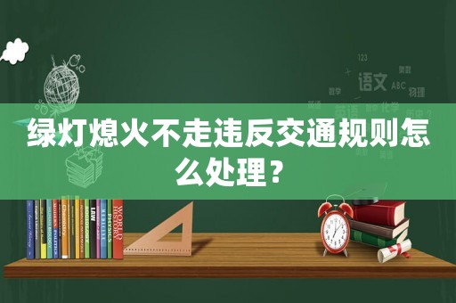 綠燈熄火不走違反交通規(guī)則怎么處理？