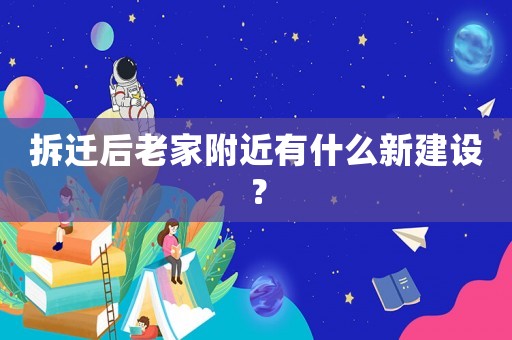 拆遷后老家附近有什么新建設(shè)？