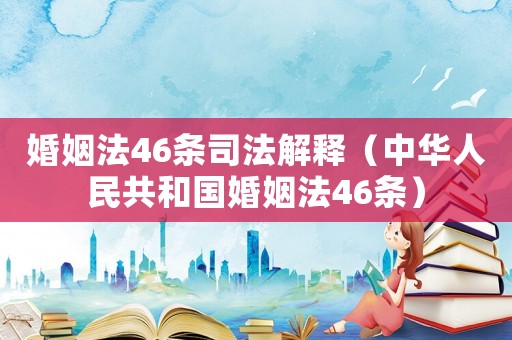 婚姻法46條司法解釋（中華人民共和國婚姻法46條）