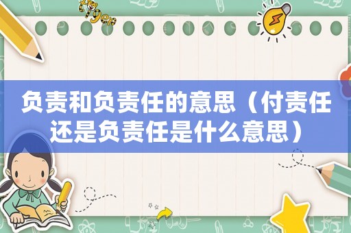 負責(zé)和負責(zé)任的意思（付責(zé)任還是負責(zé)任是什么意思）