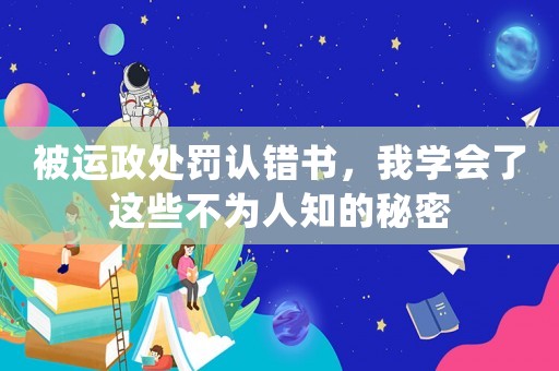 被運政處罰認(rèn)錯書，我學(xué)會了這些不為人知的秘密