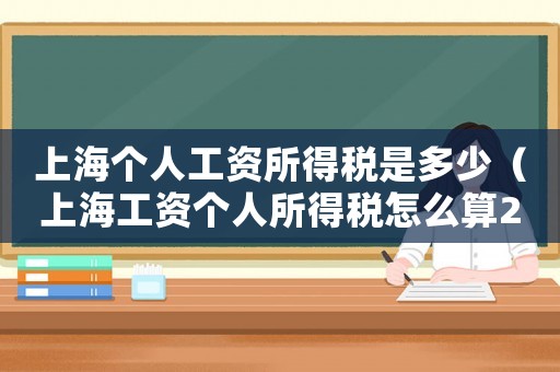 上海個(gè)人工資所得稅是多少（上海工資個(gè)人所得稅怎么算2021）