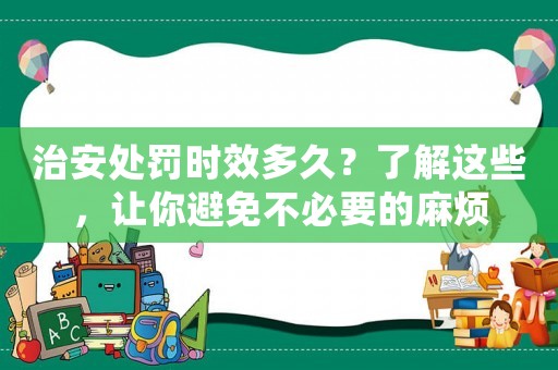 治安處罰時(shí)效多久？了解這些，讓你避免不必要的麻煩