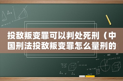 投敵叛變罪可以判處死刑（中國(guó)刑法投敵叛變罪怎么量刑的）