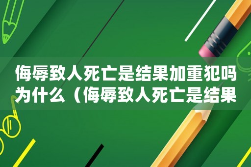 侮辱致人死亡是結(jié)果加重犯嗎為什么（侮辱致人死亡是結(jié)果加重犯嗎）