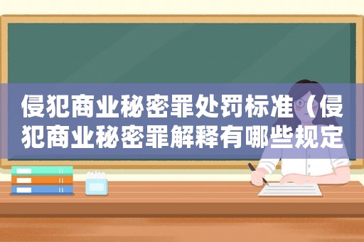 侵犯商業(yè)秘密罪處罰標準（侵犯商業(yè)秘密罪解釋有哪些規(guī)定）