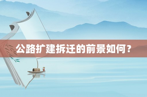 公路擴(kuò)建拆遷的前景如何？
