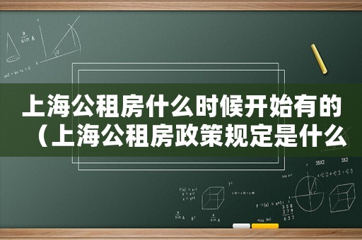 上海公租房什么時(shí)候開始有的（上海公租房政策規(guī)定是什么時(shí)候開始）