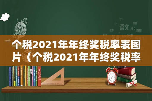 個稅2021年年終獎稅率表圖片（個稅2021年年終獎稅率表）